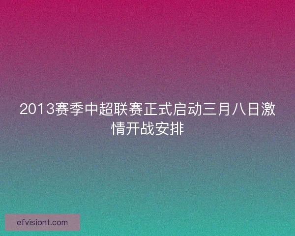 2013赛季中超联赛正式启动三月八日激情开战安排