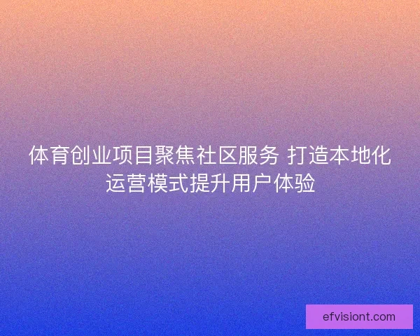 体育创业项目聚焦社区服务 打造本地化运营模式提升用户体验
